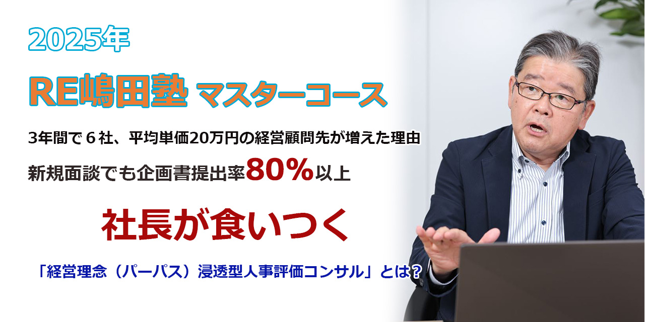 2025年　RE嶋田塾　マスターコース 3年間で６社、平均単価20万円の経営顧問先が増えた理由 新規面談でも企画書提出率80％以上 社長が食いつく「経営理念（パーパス）浸透型人事評価コンサル」とは？