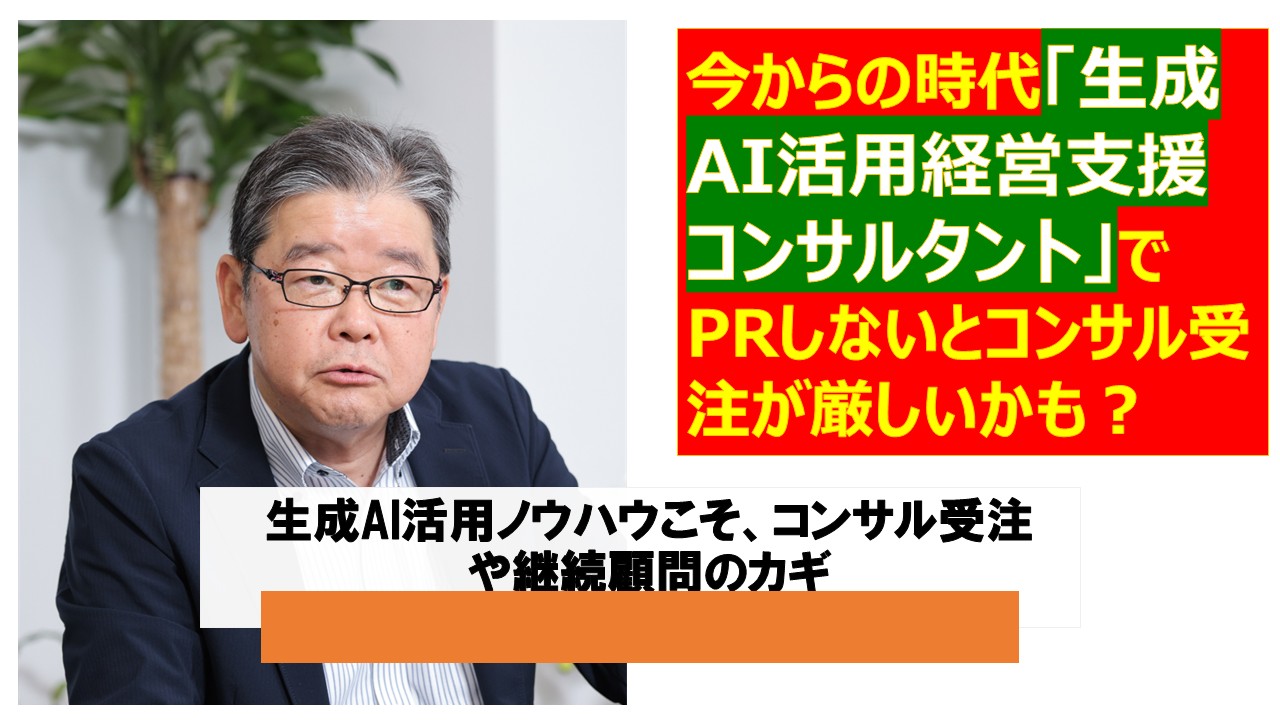 今からの時代生成AI活用経営支援コンサルタントでPRしないとコンサル受注が厳しいかも.jpg